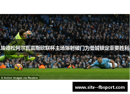 埃德松阿尔瓦雷斯欧联杯主场爆射破门为曼城锁定重要胜利