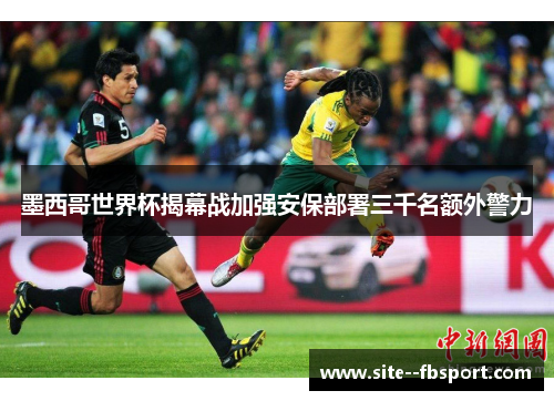 墨西哥世界杯揭幕战加强安保部署三千名额外警力