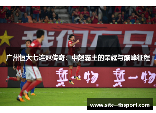 广州恒大七连冠传奇：中超霸主的荣耀与巅峰征程